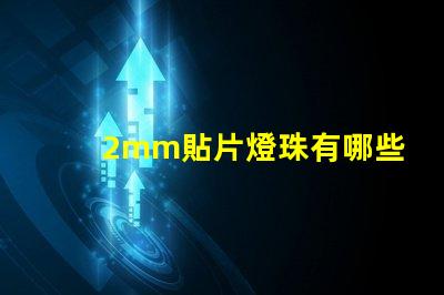 2mm貼片燈珠有哪些型號 led貼片燈珠有哪些型號